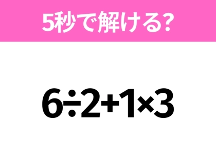 簡単そうだけど意外と難しい？「6÷2+1×3」5秒で解ける？