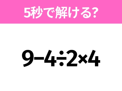 5秒でわかったら天才!?「9−4÷2×4」すぐ解ける?