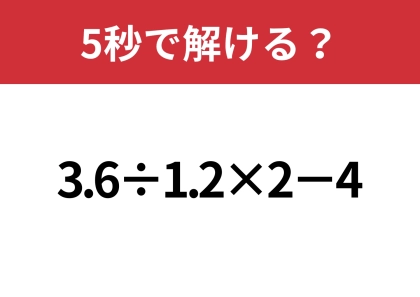 大人でも間違える意外な難問！？「3.6÷1.2×2−4」5秒で解ける？