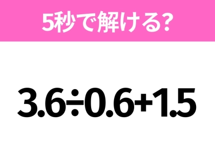 簡単そうだけど意外と難しい?「3.6÷0.6+1.5」5秒で解ける?