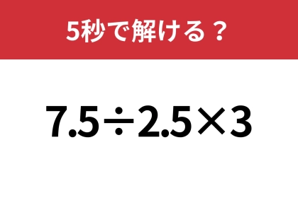 どこから計算すれば正解できる？「7.5÷2.5×3」5秒で解ける？