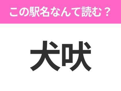 【駅名クイズ】「犬吠」はなんて読む？千葉県にある駅です！