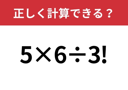びっくりマークの意味なんてわからない！？「5×6÷3!」正しく計算できる？