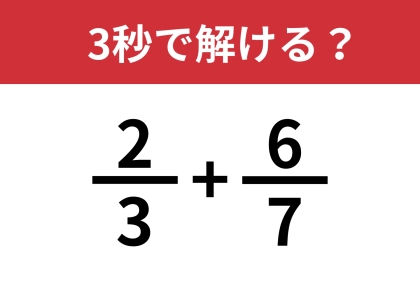 大人でも解けない人が多いかも?「2/3+6/7」3秒で解ける?