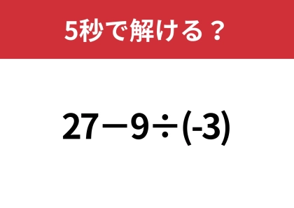 マイナスの計算には注意して！「27−9÷(-3)」5秒で解ける？