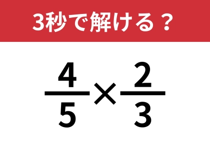 分数の掛け算ってどうやるんだっけ？「4/5×2/3」3秒で解ける？