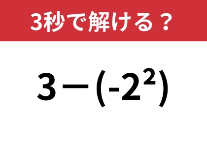 この計算のやり方覚えてる？「3−(-2^2)」3秒で解ける？