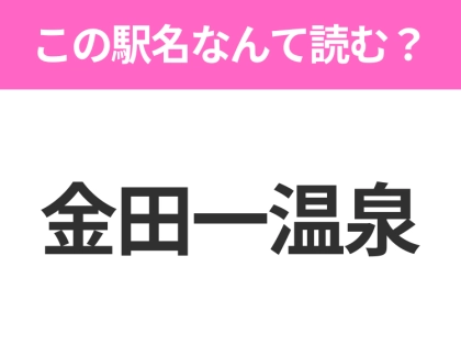 【駅名クイズ】「金田一温泉」はなんて読む？岩手県にある駅です！