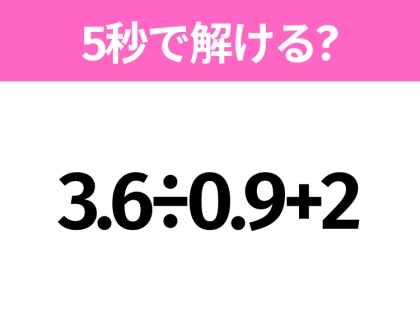 5秒でわかったら天才!?「3.6÷0.9+2」すぐ解ける?
