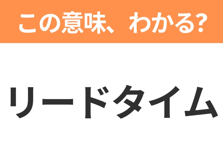 【ビジネス用語クイズ】「リードタイム」の意味は？社会人なら知っておきたい言葉！