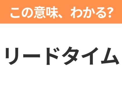 【ビジネス用語クイズ】「リードタイム」の意味は？社会人なら知っておきたい言葉！
