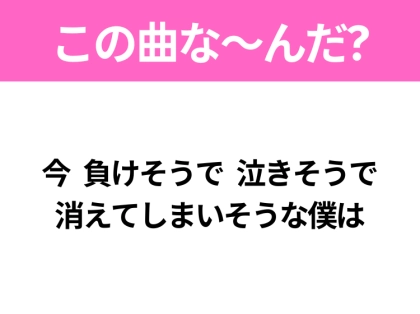 【ヒット曲クイズ】歌詞「今 負けそうで 泣きそうで 消えてしまいそうな僕は」で有名な曲は？3月に聴きたいあの曲！