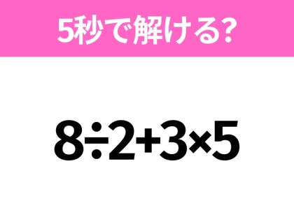 5秒でわかったら天才！？「8÷2+3×5」すぐ解ける？