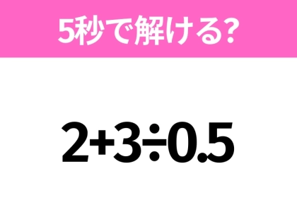 簡単そうだけど意外と難しい？「2+3÷0.5」5秒で解ける？