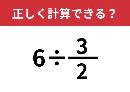 どうやって計算するのか忘れているかも?「6÷(3/2)」正しく計算できる?