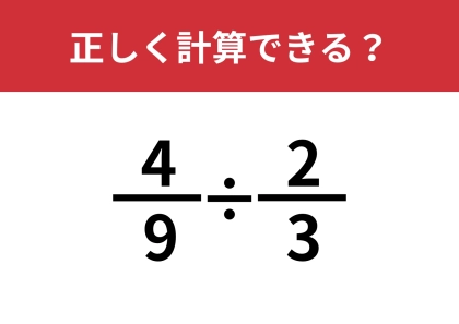 分数の計算って覚えてる？「4/9÷2/3」正しく計算できる？