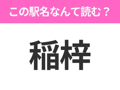【駅名クイズ】「稲梓」はなんて読む?静岡県にある駅です!