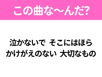 【ヒット曲クイズ】歌詞「泣かないで そこにはほら かけがえのない 大切なもの」で有名な曲は？平成の大ヒットソング！