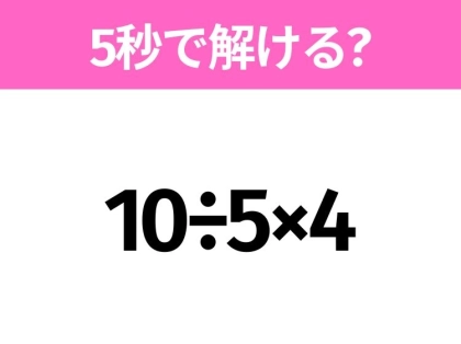 5秒でわかったら天才!?「10÷5×4」すぐ解ける?