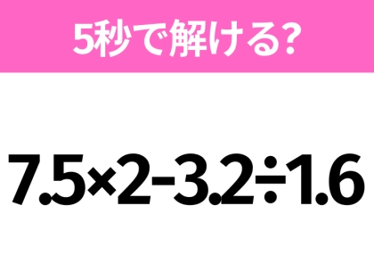 簡単そうだけど意外と難しい?「7.5×2-3.2÷1.6」5秒で解ける?