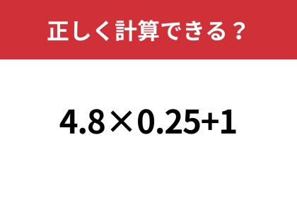 これを読めば簡単に計算するコツがわかるはず！「4.8×0.25+1」正しく計算できる？