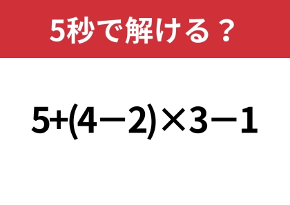 油断してると間違えるかも！？「5+(4−2)×3−1」5秒で解ける？