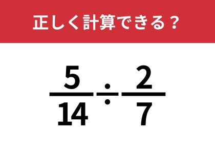分数の計算ってどうやるんだっけ？「5/14÷2/7」正しく計算できる？