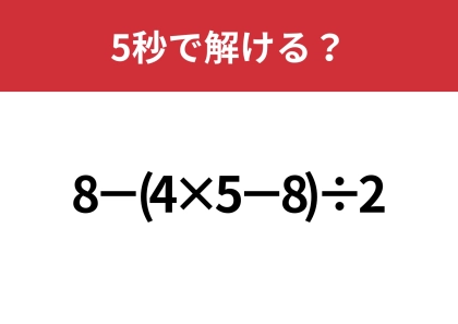 大人なら解けないと恥ずかしいかも！？「8−(4×5−8)÷2」5秒で解ける？