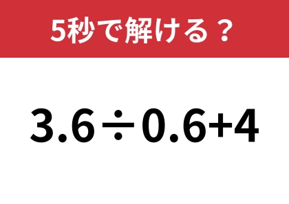 簡単に解ける方法、知ってる？「3.6÷0.6+4」5秒で解ける？