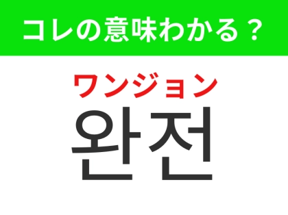 【韓国生活編】気持ちを伝える時によく使われるあの強調表現！「완전（ワンジョン）」の意味は？