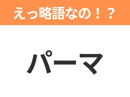 【略語クイズ】「パーマ」の正式名称は？意外と知らない身近な略語！