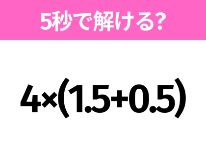 5秒でわかったら天才！？「4×(1.5+0.5)」すぐ解ける？