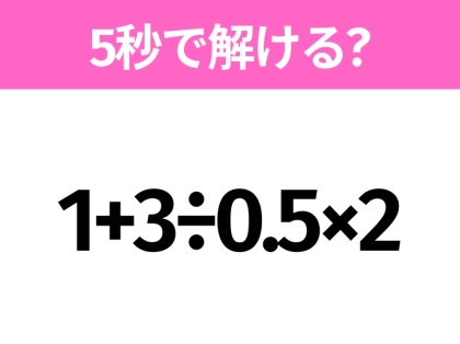 簡単そうだけど意外と難しい?「1+3÷0.5×2」5秒で解ける?