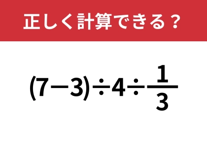 正解者はかなり少ないかも！？「(7−3)÷4÷1/3」正しく計算できる？