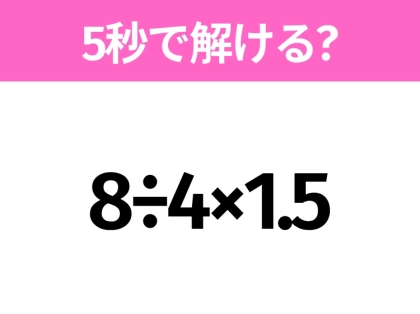 5秒でわかったら天才!?「8÷4×1.5」すぐ解ける?
