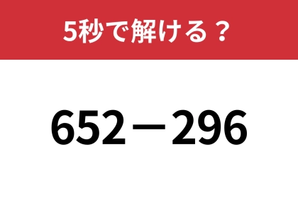 暗算で解くにはどうすればいい？「652−296」5秒で解ける？