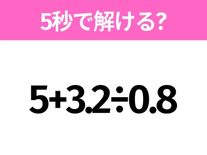 簡単そうだけど意外と難しい？「5+3.2÷0.8」5秒で解ける？
