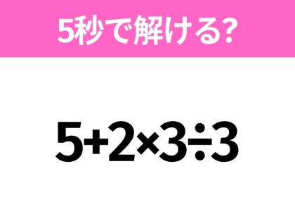 5秒でわかったら天才！？「5+2×3÷3」すぐ解ける？