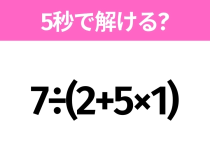 5秒でわかったら天才!?「7÷(2+5×1)」すぐ解ける?