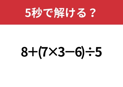 どこから計算するのが正解?「8+(7×3−6)÷5」正しく計算できる?