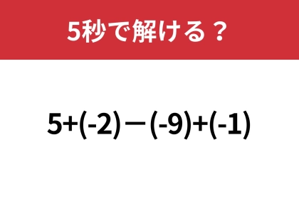 大人なら間違えずに計算してほしい！「5+(-2)−(-9)+(-1)」5秒で解ける？