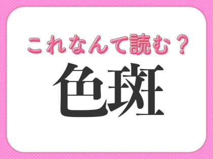 【色斑】はなんて読む？教養が深まる常識漢字！