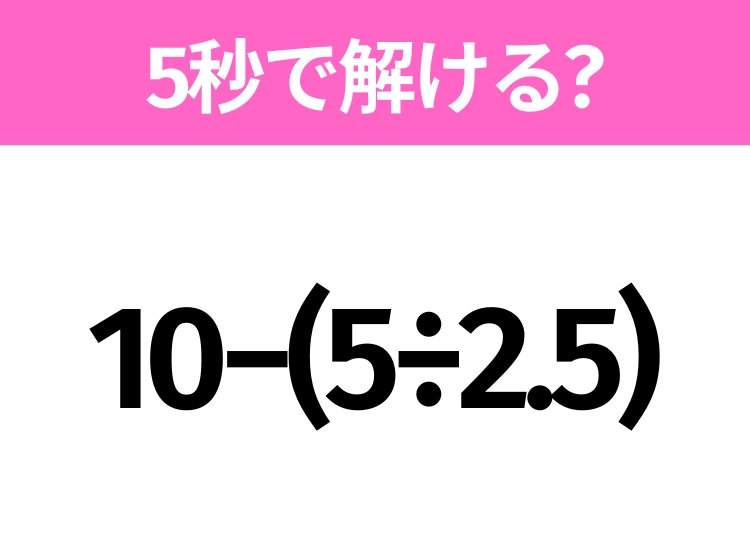 簡単そうだけど意外と難しい？「10−(5÷2.5)」5秒で解ける？