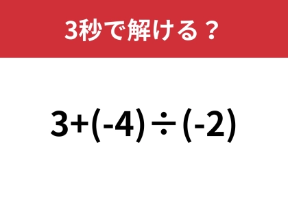 間違えずに即答してほしい！「3+(-4)÷(-2)」3秒で解ける？