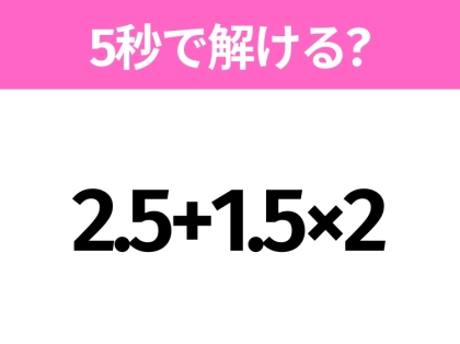 5秒でわかったら天才！？「2.5+1.5×2」すぐ解ける？