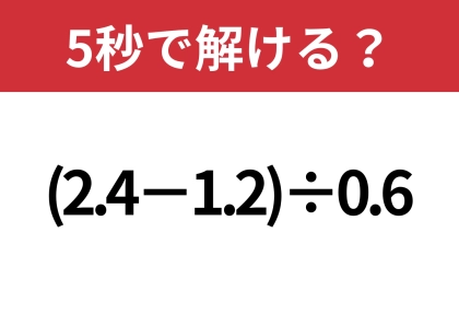 この問題、結構難しいかも！？「(2.4−1.2)÷0.6」5秒で解ける？