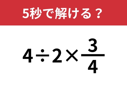 どうやって計算すればいいんだっけ?「4÷2×3/4」5秒で解ける?