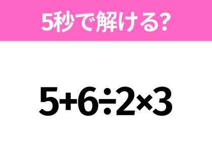 簡単そうだけど意外と難しい？「5+6÷2×3」5秒で解ける？