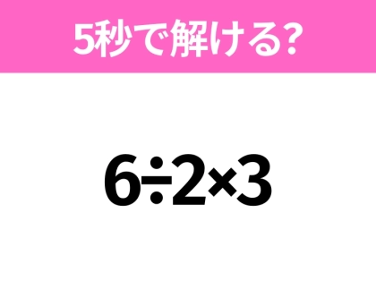 5秒でわかったら天才！？「6÷2×3」すぐ解ける？