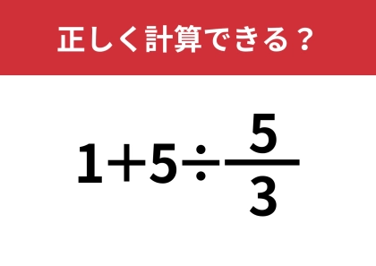 分数の割り算ってどうやるんだっけ？「1+5÷5/3」正しく計算できる？